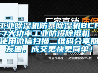 企业新闻工业除湿机防暴除湿机BCF-7大功率工业防爆除湿机  使用微信扫描二维码分享朋友圈，成交更快更简单！