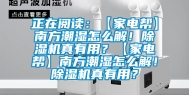 正在阅读：【家电帮】南方潮湿怎么解！除湿机真有用？【家电帮】南方潮湿怎么解！除湿机真有用？