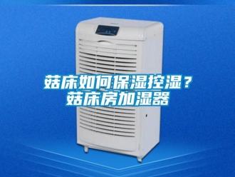 常见问题菇床如何保湿控湿？菇床房加湿器