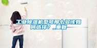 工业除湿机型号那么多该如何选择？_重复