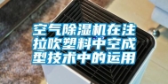空气除湿机在注拉吹塑料中空成型技术中的运用