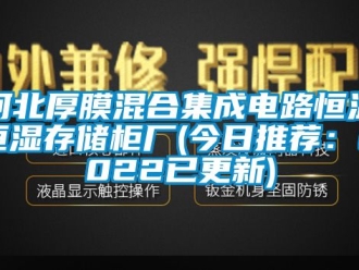 知识百科河北厚膜混合集成电路恒温恒湿存储柜厂(今日推荐：2022已更新)
