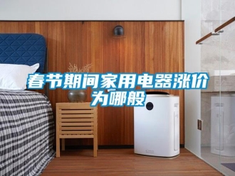 企业新闻春节期间家用电器涨价为哪般