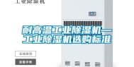 耐高温工业除湿机—工业除湿机选购标准