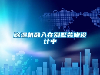 企业新闻除湿机融入在别墅装修设计中