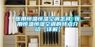 医用恒温恒湿空调怎样 医用恒温恒湿空调的特点介绍【详解】