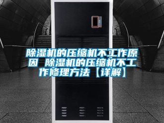 企业新闻除湿机的压缩机不工作原因 除湿机的压缩机不工作修理方法【详解】