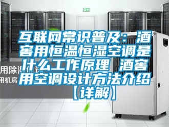 知识百科互联网常识普及：酒窖用恒温恒湿空调是什么工作原理 酒窖用空调设计方法介绍【详解】