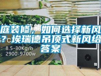 企业新闻家庭装修，如何选择新风系统？埃瑞德吊顶式新风给你答案