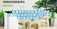 ＂衡量热泵闭式除湿烘干机优劣＂的标准为什么是SMER（单位能耗除湿量）