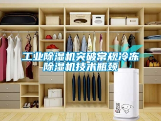 企业新闻工业除湿机突破常规冷冻除湿机技术瓶颈
