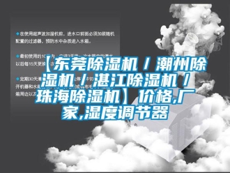 企业新闻【东莞除湿机／潮州除湿机／湛江除湿机／珠海除湿机】价格,厂家,湿度调节器