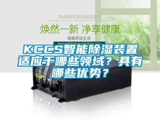 企业新闻KCCS智能除湿装置适应于哪些领域？具有哪些优势？
