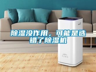 行业新闻除湿没作用，可能是选错了除湿机