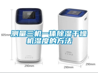 企业新闻测量三机一体除湿干燥机湿度的方法