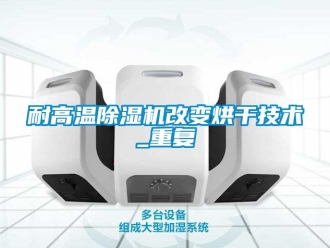 行业新闻耐高温除湿机改变烘干技术_重复