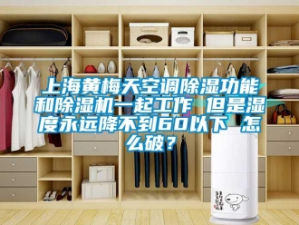 行业新闻上海黄梅天空调除湿功能和除湿机一起工作 但是湿度永远降不到60以下 怎么破？