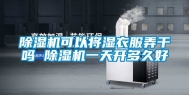 除湿机可以将湿衣服弄干吗 除湿机一天开多久好