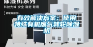 有效解决方案：使用特殊有机废气转轮除湿机