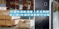 恒温恒湿机湿度上不去的原因分析(恒温恒湿机常见故障)