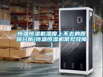 知识百科恒温恒湿机湿度上不去的原因分析(恒温恒湿机常见故障)