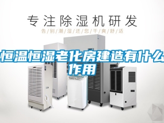 知识百科恒温恒湿老化房建造有什么作用