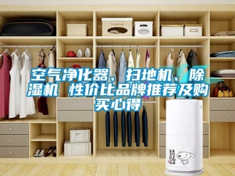 企业新闻空气净化器、扫地机、除湿机 性价比品牌推荐及购买心得