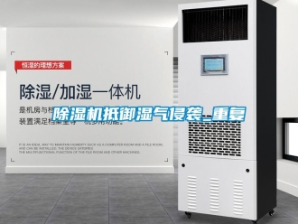 企业新闻除湿机抵御湿气侵袭_重复