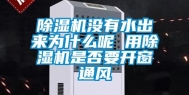 除湿机没有水出来为什么呢 用除湿机是否要开窗通风