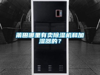 行业新闻莆田哪里有卖除湿机和加湿器的？