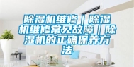 除湿机维修｜除湿机维修常见故障｜除湿机的正确保养方法