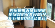 郑州提供天津检测试纸除湿机配套设备(今年行情2022已更新)
