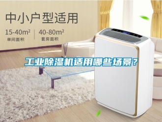企业新闻工业除湿机适用哪些场景？