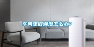 车间里很潮湿怎么办？
