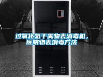 行业新闻过氧化氢干雾物表消毒机，医院物表消毒方法
