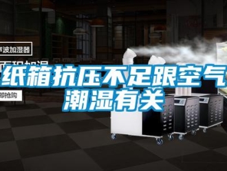 知识百科纸箱抗压不足跟空气潮湿有关