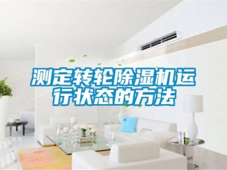 企业新闻测定转轮除湿机运行状态的方法