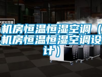 知识百科机房恒温恒湿空调（机房恒温恒湿空调设计）