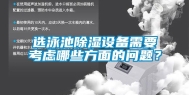 选泳池除湿设备需要考虑哪些方面的问题？