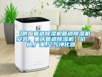 企业新闻【供应管道除湿机管道除湿机安装，重庆管道除湿机】价格,厂家,空气净化器