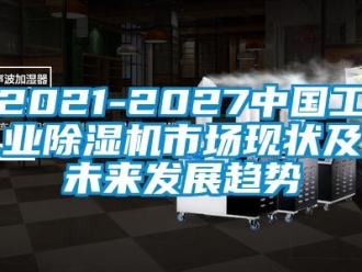 常见问题2021-2027中国工业除湿机市场现状及未来发展趋势