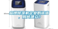品牌除湿机企业的诚信，如何建立？
