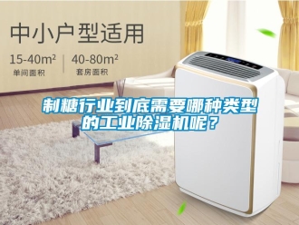 知识百科制糖行业到底需要哪种类型的工业除湿机呢？