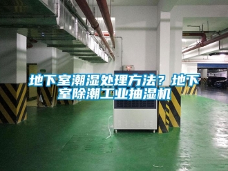 企业新闻地下室潮湿处理方法？地下室除潮工业抽湿机
