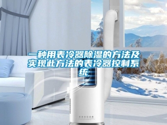 行业新闻一种用表冷器除湿的方法及实现此方法的表冷器控制系统