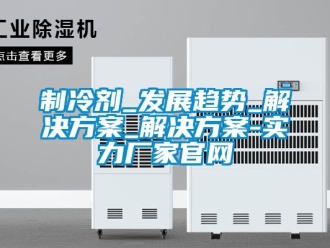 知识百科制冷剂_发展趋势_解决方案_解决方案-实力厂家官网