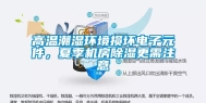 高温潮湿环境损坏电子元件，夏季机房除湿更需注意