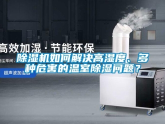 常见问题除湿机如何解决高湿度、多种危害的温室除湿问题？