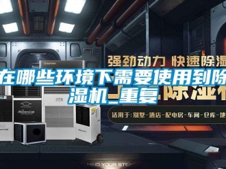 行业新闻在哪些环境下需要使用到除湿机_重复