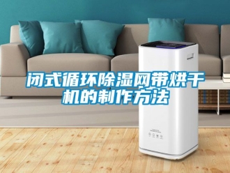 企业新闻闭式循环除湿网带烘干机的制作方法